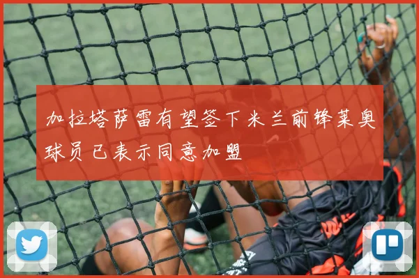 加拉塔萨雷有望签下米兰前锋莱奥球员已表示同意加盟